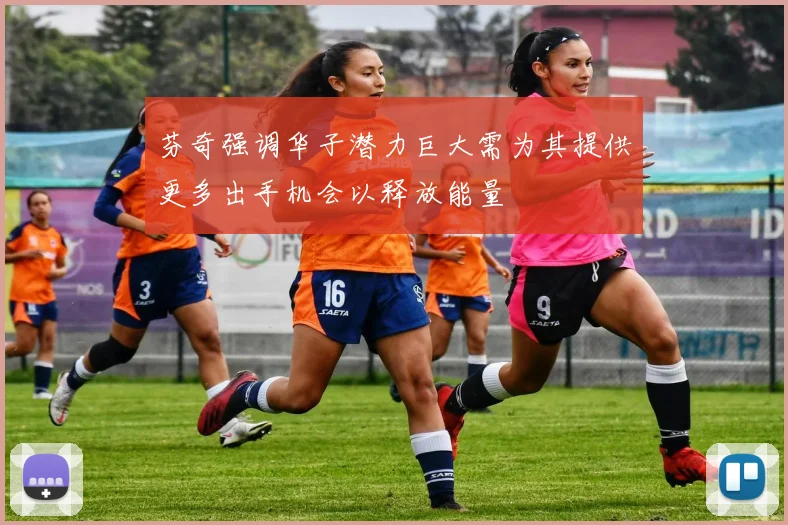 芬奇强调华子潜力巨大需为其提供更多出手机会以释放能量
