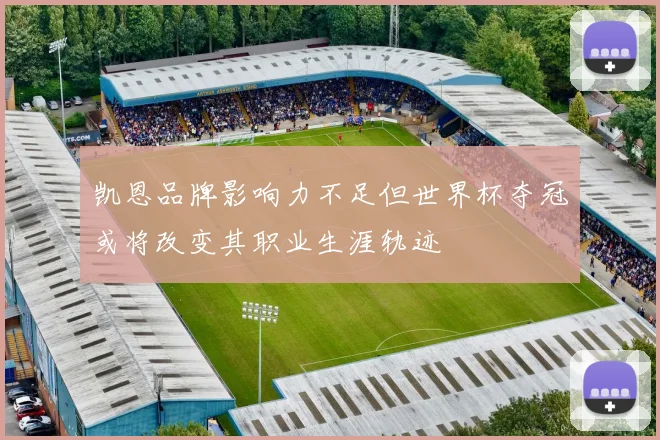 凯恩品牌影响力不足但世界杯夺冠或将改变其职业生涯轨迹