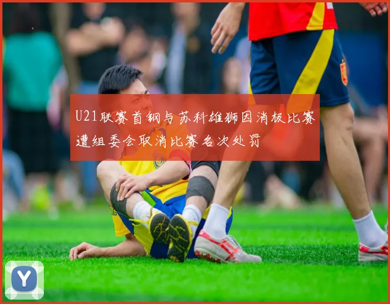 U21联赛首钢与苏科雄狮因消极比赛遭组委会取消比赛名次处罚