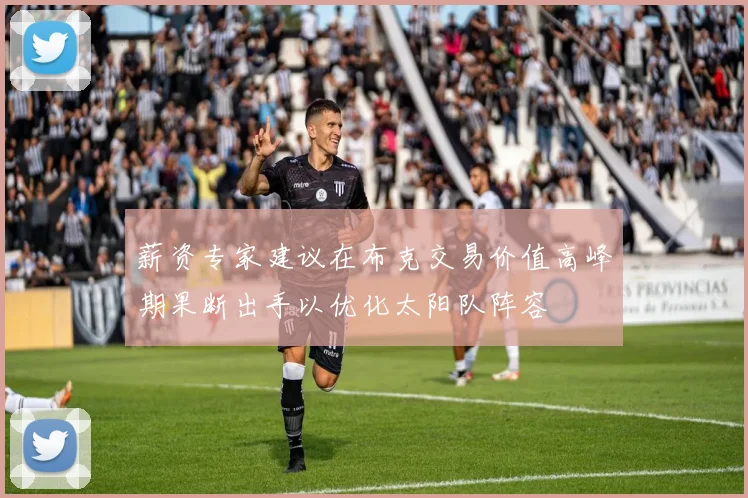 薪资专家建议在布克交易价值高峰期果断出手以优化太阳队阵容
