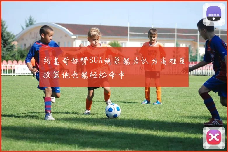 约基奇称赞SGA绝杀能力认为高难度投篮他也能轻松命中