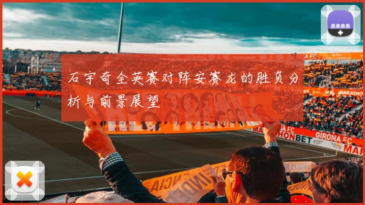 石宇奇全英赛对阵安赛龙的胜负分析与前景展望
