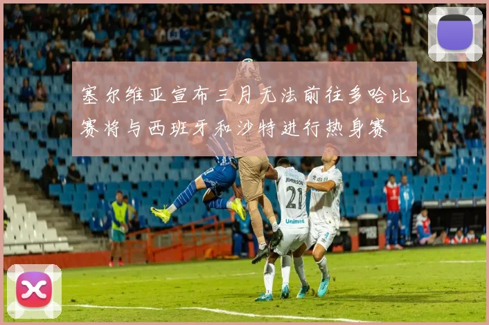 塞尔维亚宣布三月无法前往多哈比赛将与西班牙和沙特进行热身赛