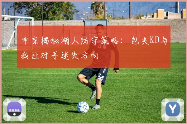 申京揭秘湖人防守策略：包夹KD与我让对手迷失方向