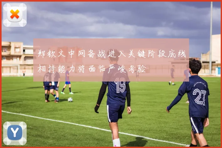 郑钦文中网备战进入关键阶段底线相持能力将面临严峻考验