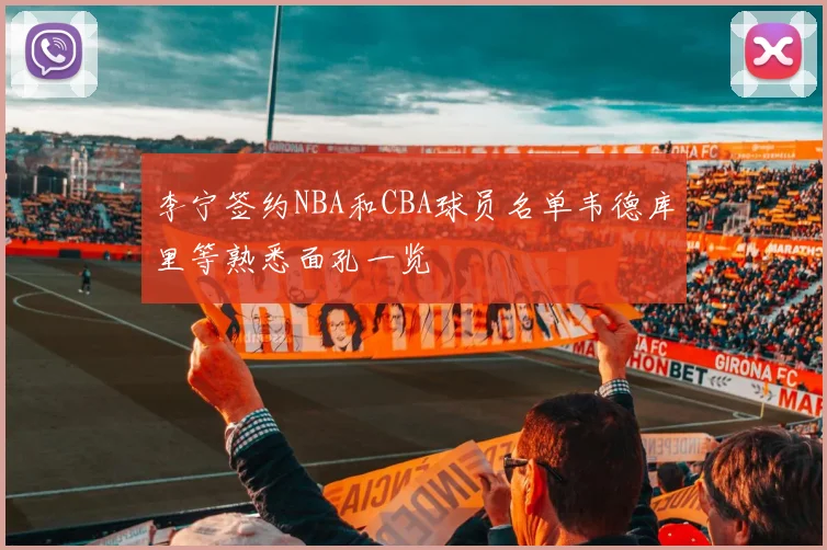 李宁签约NBA和CBA球员名单韦德库里等熟悉面孔一览