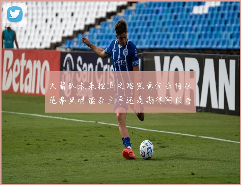 火箭队未来控卫之路究竟何去何从范弗里特能否主导还是期待阿门与谢泼德崛起