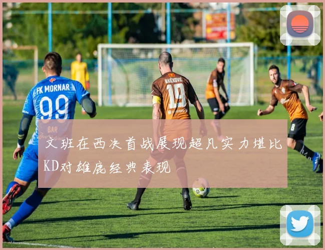 文班在西决首战展现超凡实力堪比KD对雄鹿经典表现