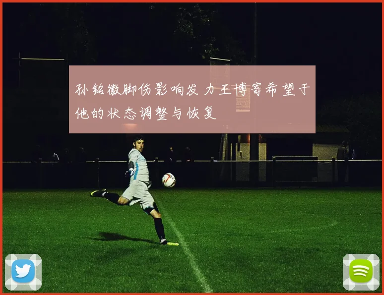 孙铭徽脚伤影响发力王博寄希望于他的状态调整与恢复