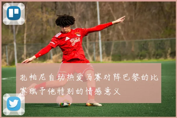 孔帕尼自幼热爱马赛对阵巴黎的比赛赋予他特别的情感意义