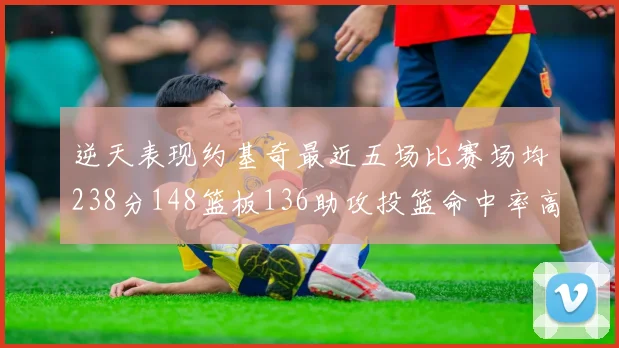 逆天表现约基奇最近五场比赛场均238分148篮板136助攻投篮命中率高达547