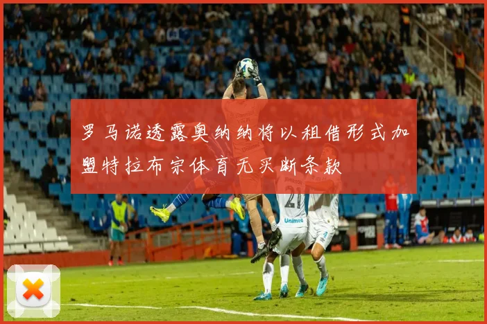 罗马诺透露奥纳纳将以租借形式加盟特拉布宗体育无买断条款
