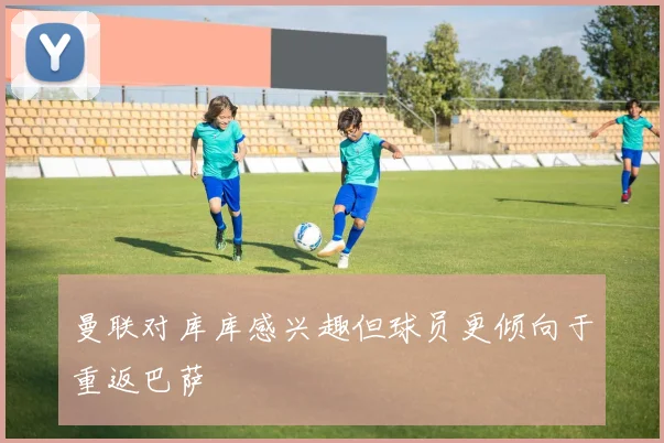曼联对库库感兴趣但球员更倾向于重返巴萨