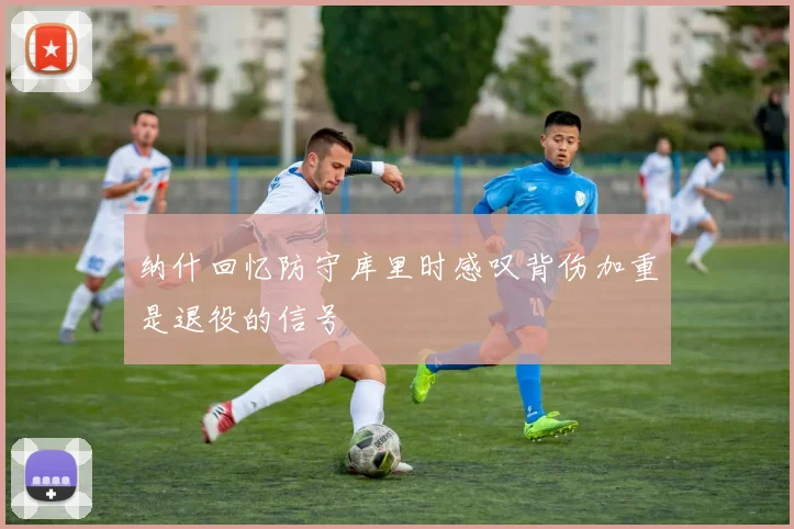 纳什回忆防守库里时感叹背伤加重是退役的信号