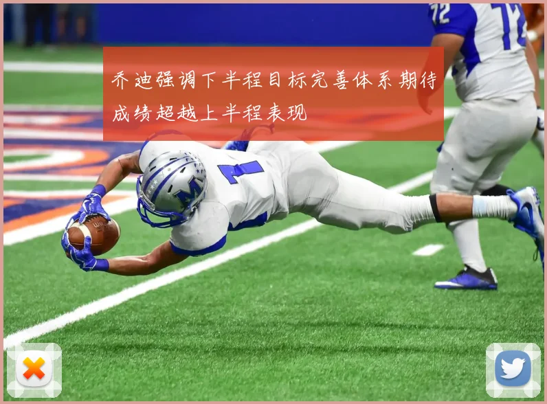 乔迪强调下半程目标完善体系期待成绩超越上半程表现