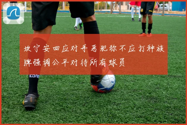 坎宁安回应对手恶犯称不应打种族牌强调公平对待所有球员